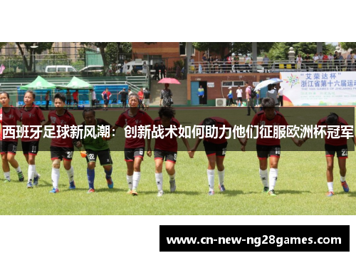 西班牙足球新风潮：创新战术如何助力他们征服欧洲杯冠军