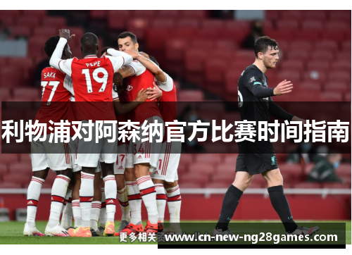 利物浦对阿森纳官方比赛时间指南 利物浦对阿森纳官方比赛时间指南