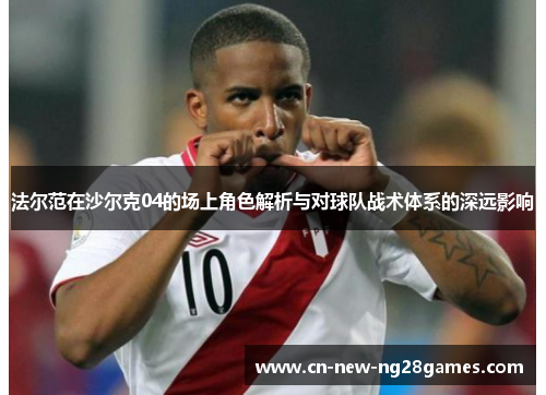 法尔范在沙尔克04的场上角色解析与对球队战术体系的深远影响