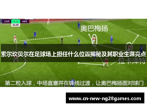 索尔坎贝尔在足球场上担任什么位置揭秘及其职业生涯亮点