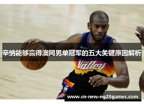 辛纳能够赢得澳网男单冠军的五大关键原因解析