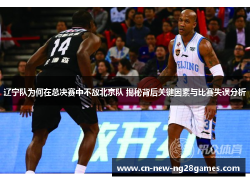 辽宁队为何在总决赛中不敌北京队 揭秘背后关键因素与比赛失误分析