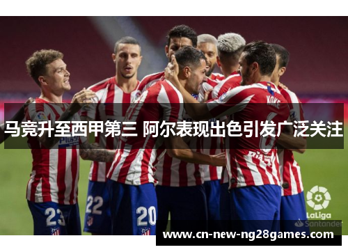 马竞升至西甲第三 阿尔表现出色引发广泛关注