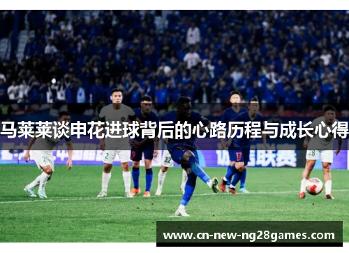 马莱莱谈申花进球背后的心路历程与成长心得 马莱莱谈申花进球背后的心路历程与成长心得