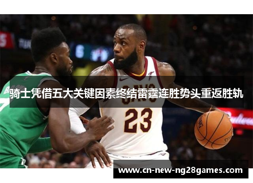 骑士凭借五大关键因素终结雷霆连胜势头重返胜轨 骑士凭借五大关键因素终结雷霆连胜势头重返胜轨