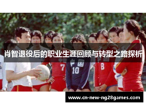 肖智退役后的职业生涯回顾与转型之路探析