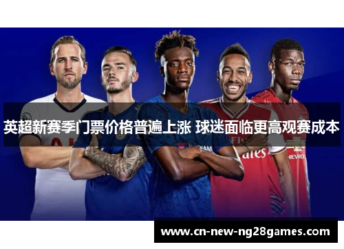 英超新赛季门票价格普遍上涨 球迷面临更高观赛成本 英超新赛季门票价格普遍上涨 球迷面临更高观赛成本