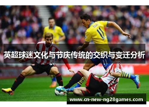 英超球迷文化与节庆传统的交织与变迁分析