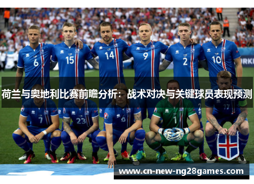 荷兰与奥地利比赛前瞻分析:战术对决与关键球员表现预测 荷兰与奥地利比赛前瞻分析:战术对决与关键球员表现预测