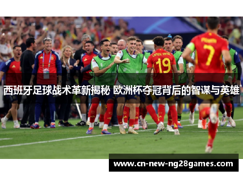 西班牙足球战术革新揭秘 欧洲杯夺冠背后的智谋与英雄 西班牙足球战术革新揭秘 欧洲杯夺冠背后的智谋与英雄