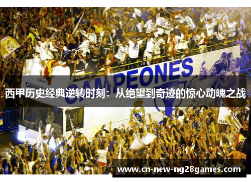 西甲历史经典逆转时刻:从绝望到奇迹的惊心动魄之战 西甲历史经典逆转时刻:从绝望到奇迹的惊心动魄之战