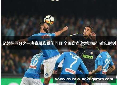 足总杯四分之一决赛精彩瞬间回顾 全面盘点激烈对决与难忘时刻