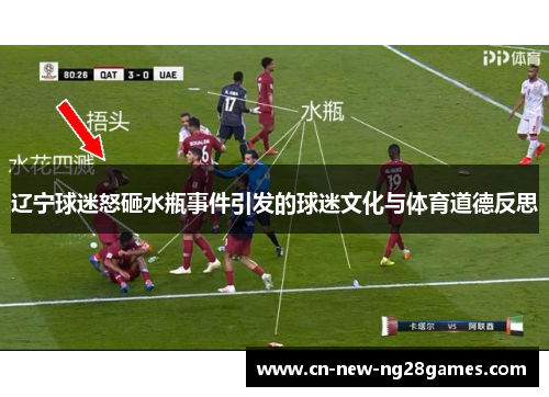 辽宁球迷怒砸水瓶事件引发的球迷文化与体育道德反思