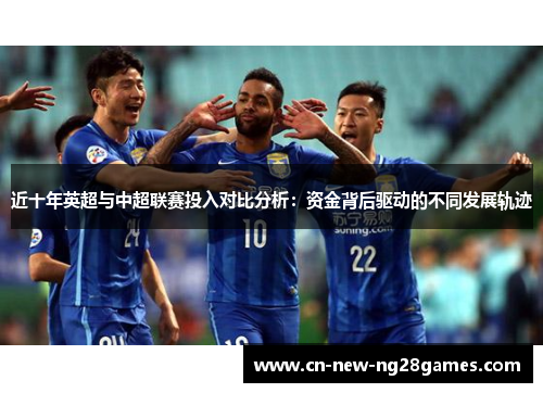 近十年英超与中超联赛投入对比分析:资金背后驱动的不同发展轨迹 近十年英超与中超联赛投入对比分析:资金背后驱动的不同发展轨迹