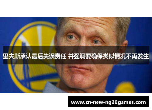 里夫斯承认最后失误责任 并强调要确保类似情况不再发生