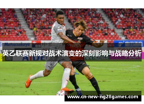 英乙联赛新规对战术演变的深刻影响与战略分析 英乙联赛新规对战术演变的深刻影响与战略分析