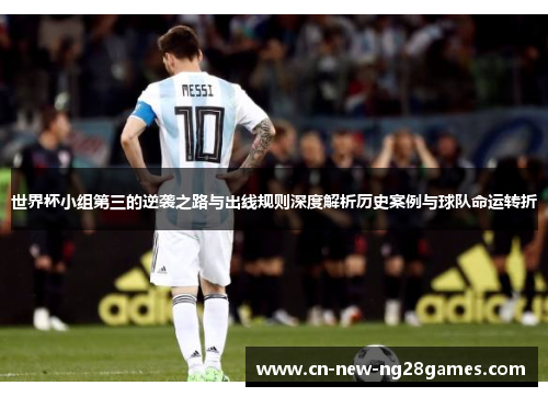 世界杯小组第三的逆袭之路与出线规则深度解析历史案例与球队命运转折 世界杯小组第三的逆袭之路与出线规则深度解析历史案例与球队命运转折
