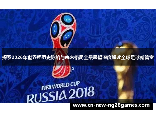 探索2026年世界杯历史脉络与未来格局全景展望深度解读全球足球新篇章 探索2026年世界杯历史脉络与未来格局全景展望深度解读全球足球新篇章