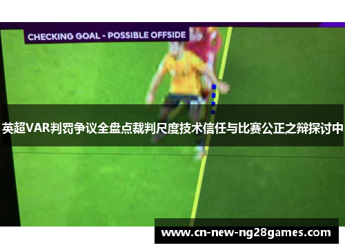 英超VAR判罚争议全盘点裁判尺度技术信任与比赛公正之辩探讨中