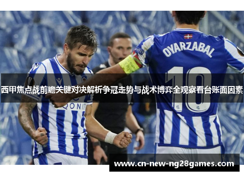 西甲焦点战前瞻关键对决解析争冠走势与战术博弈全观察看台账面因素 西甲焦点战前瞻关键对决解析争冠走势与战术博弈全观察看台账面因素