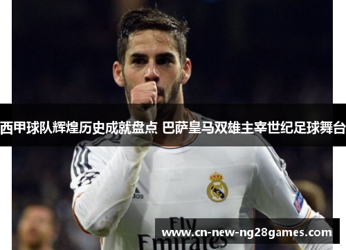 西甲球队辉煌历史成就盘点 巴萨皇马双雄主宰世纪足球舞台 西甲球队辉煌历史成就盘点 巴萨皇马双雄主宰世纪足球舞台