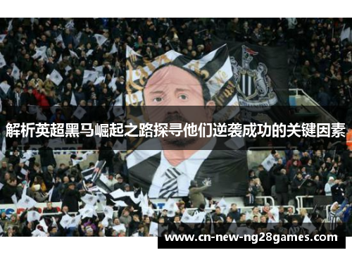 解析英超黑马崛起之路探寻他们逆袭成功的关键因素 解析英超黑马崛起之路探寻他们逆袭成功的关键因素