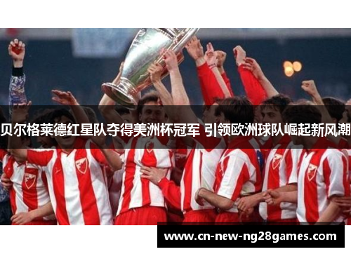 贝尔格莱德红星队夺得美洲杯冠军 引领欧洲球队崛起新风潮 贝尔格莱德红星队夺得美洲杯冠军 引领欧洲球队崛起新风潮