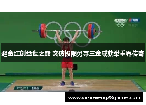 赵金红创举世之巅 突破极限勇夺三金成就举重界传奇 赵金红创举世之巅 突破极限勇夺三金成就举重界传奇