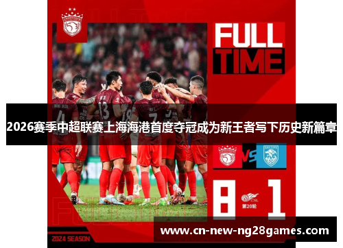 2026赛季中超联赛上海海港首度夺冠成为新王者写下历史新篇章 2026赛季中超联赛上海海港首度夺冠成为新王者写下历史新篇章