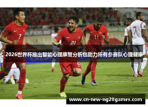 2026世界杯推出智能心理康复分析包助力所有参赛队心理健康 2026世界杯推出智能心理康复分析包助力所有参赛队心理健康