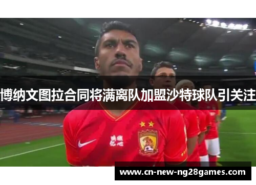 博纳文图拉合同将满离队加盟沙特球队引关注 博纳文图拉合同将满离队加盟沙特球队引关注