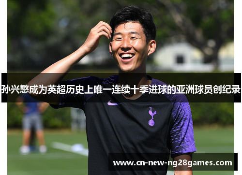孙兴慜成为英超历史上唯一连续十季进球的亚洲球员创纪录 孙兴慜成为英超历史上唯一连续十季进球的亚洲球员创纪录