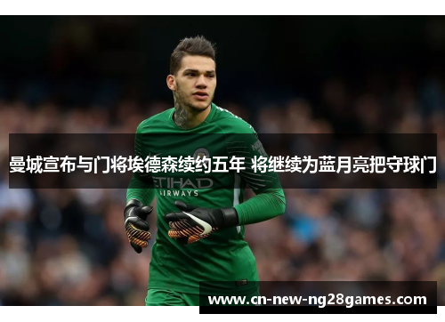 曼城宣布与门将埃德森续约五年 将继续为蓝月亮把守球门