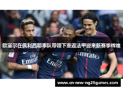欧塞尔在佩利西耶率队带领下重返法甲迎来新赛季辉煌