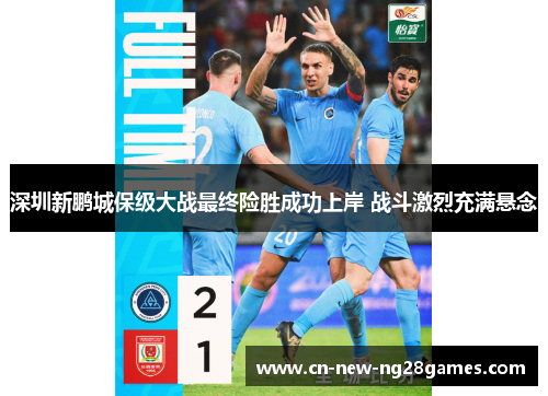 深圳新鹏城保级大战最终险胜成功上岸 战斗激烈充满悬念