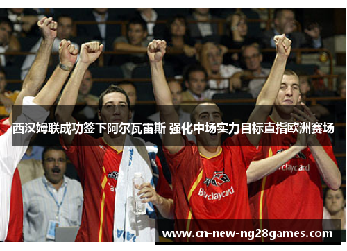 西汉姆联成功签下阿尔瓦雷斯 强化中场实力目标直指欧洲赛场