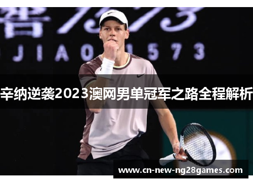 辛纳逆袭2023澳网男单冠军之路全程解析