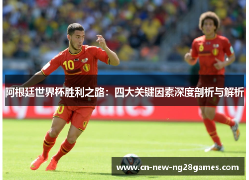 阿根廷世界杯胜利之路：四大关键因素深度剖析与解析