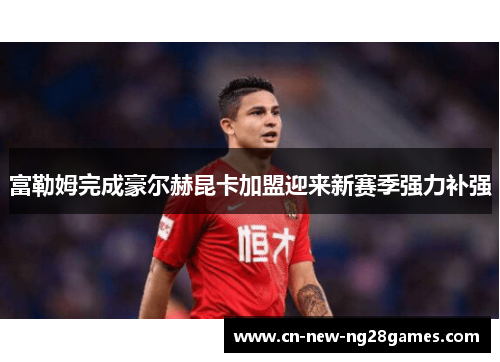 富勒姆完成豪尔赫昆卡加盟迎来新赛季强力补强 富勒姆完成豪尔赫昆卡加盟迎来新赛季强力补强