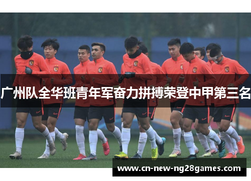 广州队全华班青年军奋力拼搏荣登中甲第三名 广州队全华班青年军奋力拼搏荣登中甲第三名